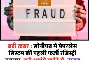बडी खबर सोनीपत में पेपरलेस सिस्टम की पहली फर्जी रजिस्ट्री उजागर कई आएंगे लपेटे में 1